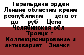 Геральдика орден Ленина областям краям республикам № 5 цена от 25 до 55 руб. › Цена ­ 25 - Челябинская обл., Троицк г. Коллекционирование и антиквариат » Значки   